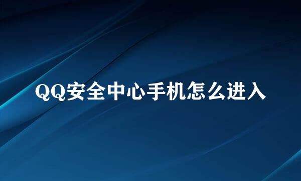 QQ安全中心手机怎么进入