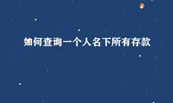 如何查询一个人名下所有存款