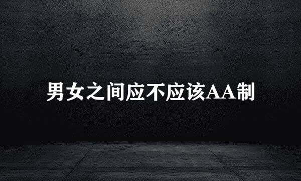 男女之间应不应该AA制