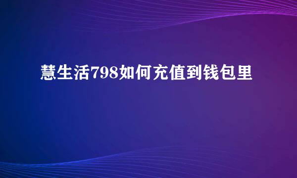 慧生活798如何充值到钱包里