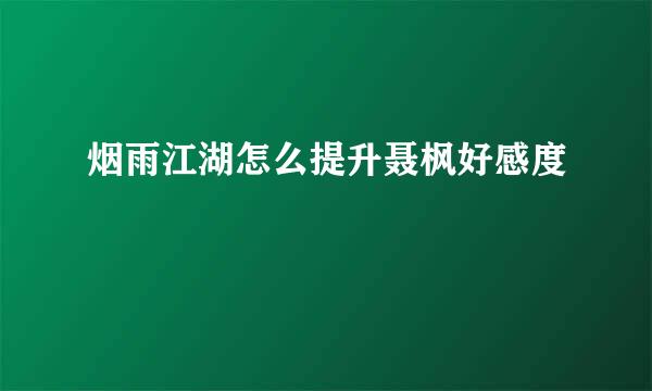 烟雨江湖怎么提升聂枫好感度