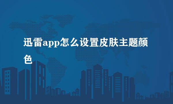 迅雷app怎么设置皮肤主题颜色
