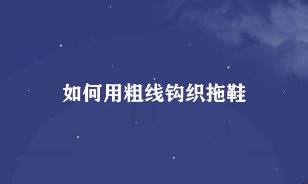 如何用粗线钩织拖鞋