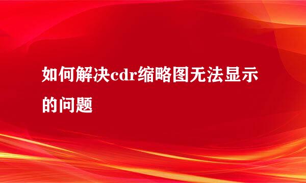 如何解决cdr缩略图无法显示的问题
