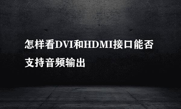 怎样看DVI和HDMI接口能否支持音频输出