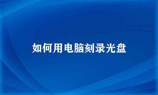 如何用电脑刻录光盘