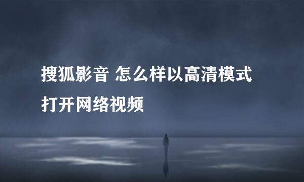 搜狐影音 怎么样以高清模式打开网络视频