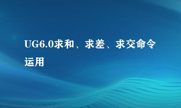 UG6.0求和、求差、求交命令运用