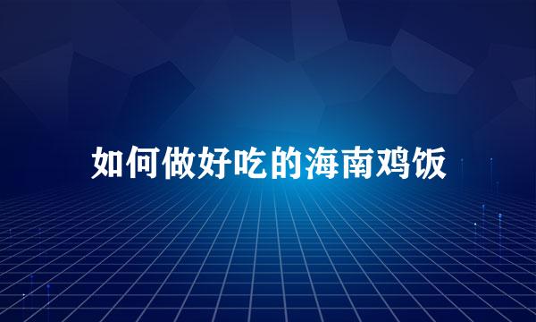 如何做好吃的海南鸡饭