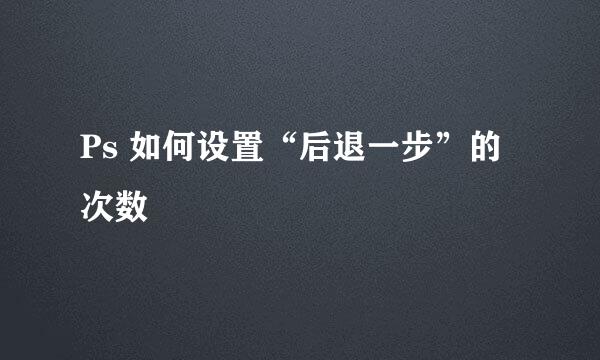 Ps 如何设置“后退一步”的次数