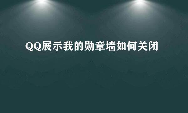 QQ展示我的勋章墙如何关闭