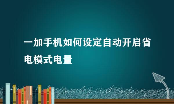 一加手机如何设定自动开启省电模式电量