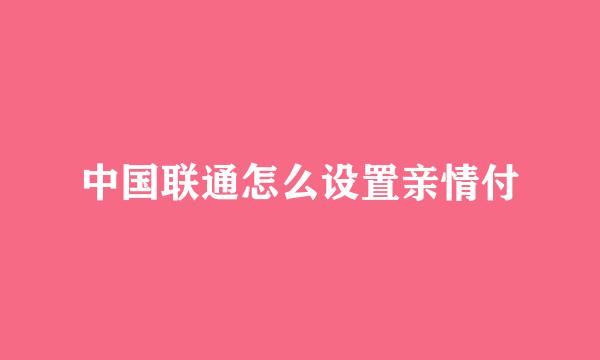 中国联通怎么设置亲情付