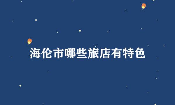 海伦市哪些旅店有特色