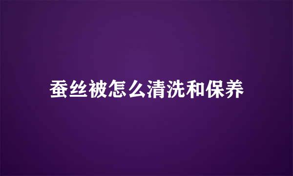 蚕丝被怎么清洗和保养