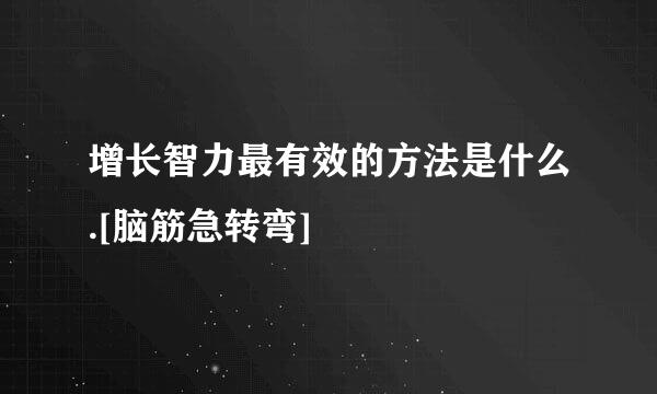 增长智力最有效的方法是什么.[脑筋急转弯]