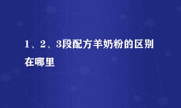 1、2、3段配方羊奶粉的区别在哪里