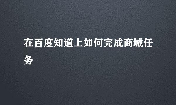 在百度知道上如何完成商城任务