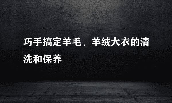 巧手搞定羊毛、羊绒大衣的清洗和保养