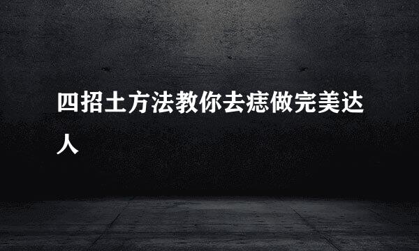 四招土方法教你去痣做完美达人