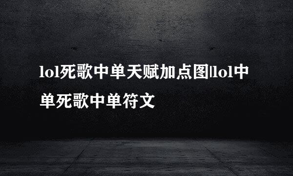 lol死歌中单天赋加点图|lol中单死歌中单符文