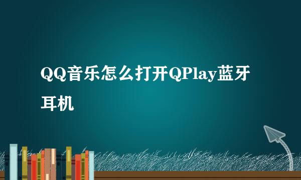 QQ音乐怎么打开QPlay蓝牙耳机