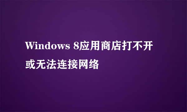 Windows 8应用商店打不开或无法连接网络