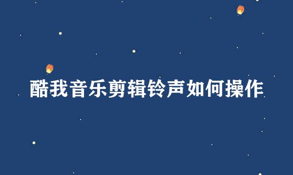 酷我音乐剪辑铃声如何操作