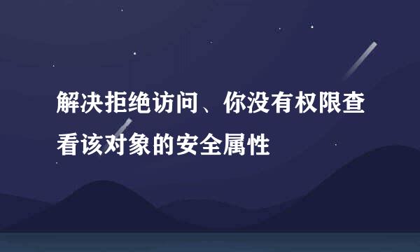 解决拒绝访问、你没有权限查看该对象的安全属性