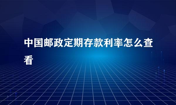 中国邮政定期存款利率怎么查看