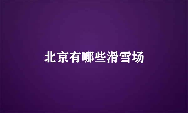 北京有哪些滑雪场