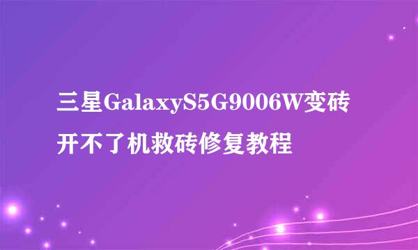 三星GalaxyS5G9006W变砖开不了机救砖修复教程