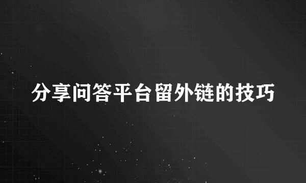 分享问答平台留外链的技巧