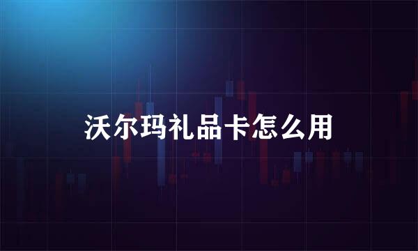 沃尔玛礼品卡怎么用