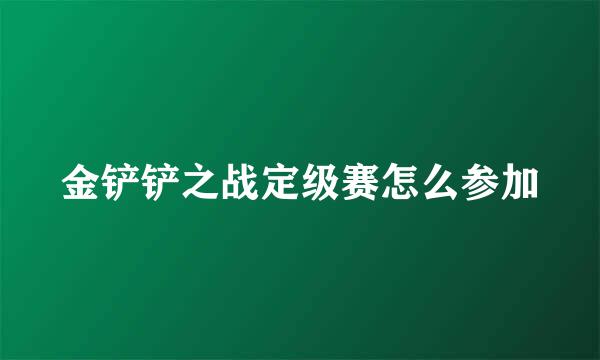 金铲铲之战定级赛怎么参加