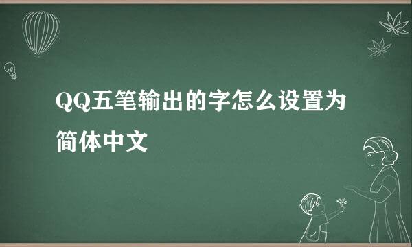 QQ五笔输出的字怎么设置为简体中文