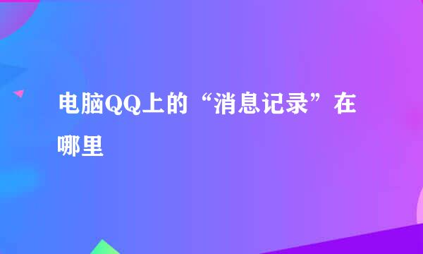 电脑QQ上的“消息记录”在哪里
