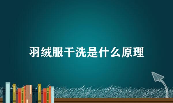羽绒服干洗是什么原理