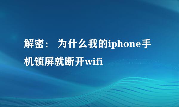 解密： 为什么我的iphone手机锁屏就断开wifi