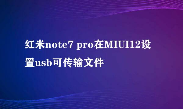 红米note7 pro在MIUI12设置usb可传输文件