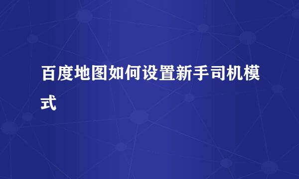 百度地图如何设置新手司机模式