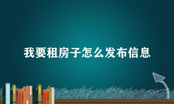 我要租房子怎么发布信息