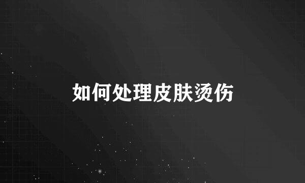 如何处理皮肤烫伤