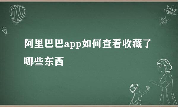 阿里巴巴app如何查看收藏了哪些东西