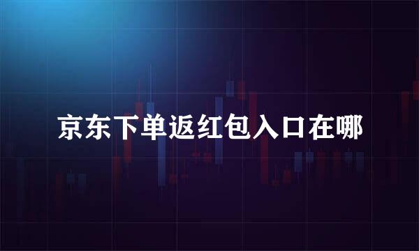 京东下单返红包入口在哪