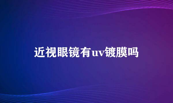 近视眼镜有uv镀膜吗