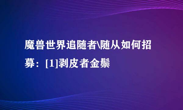 魔兽世界追随者\随从如何招募：[1]剥皮者金鬃