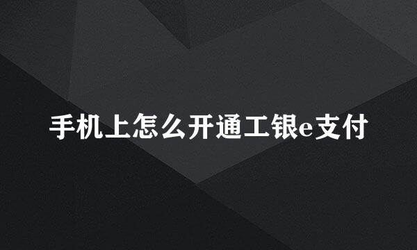 手机上怎么开通工银e支付