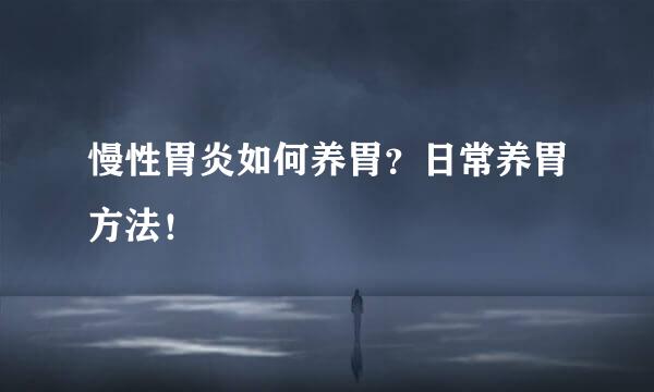 慢性胃炎如何养胃？日常养胃方法！