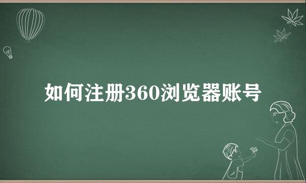如何注册360浏览器账号